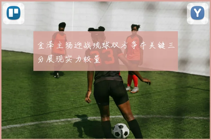 金泽主场迎战琉球双方争夺关键三分展现实力较量