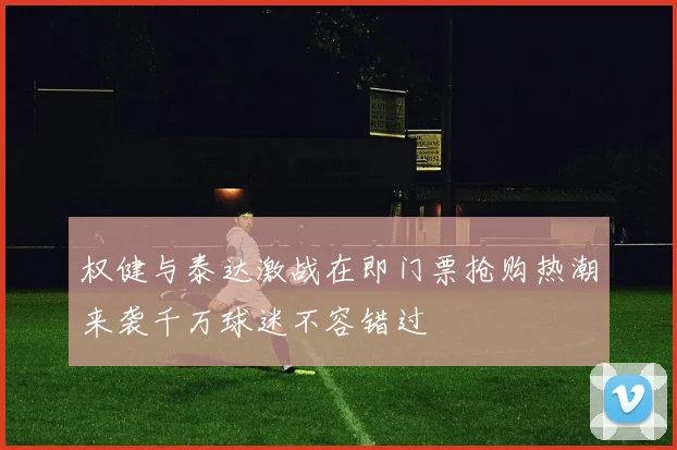 权健与泰达激战在即门票抢购热潮来袭千万球迷不容错过